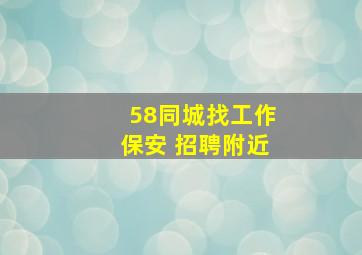 58同城找工作保安 招聘附近